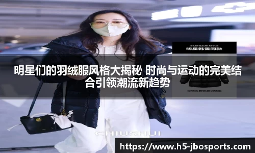 明星们的羽绒服风格大揭秘 时尚与运动的完美结合引领潮流新趋势