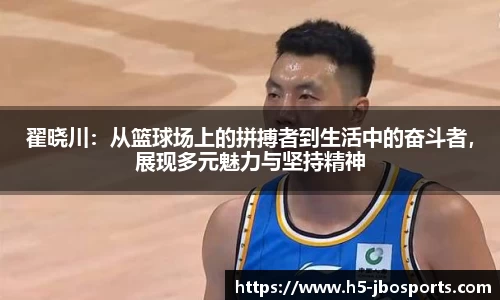 翟晓川：从篮球场上的拼搏者到生活中的奋斗者，展现多元魅力与坚持精神